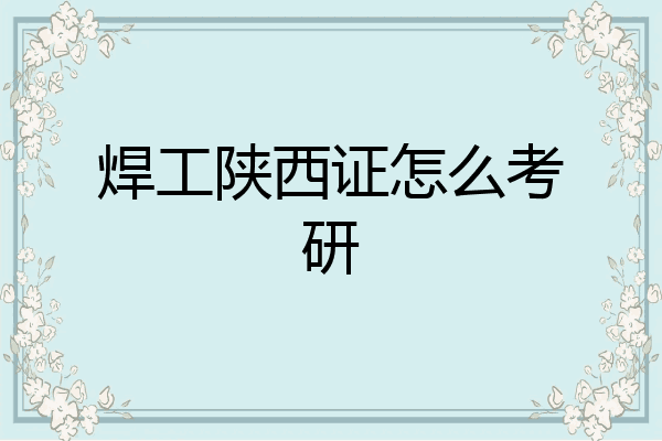 焊工陕西证怎么考研