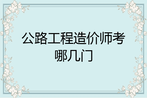 公路工程造价师考哪几门