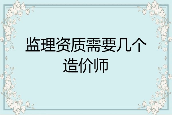 监理资质需要几个造价师