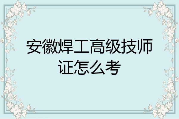 安徽焊工高级技师证怎么考