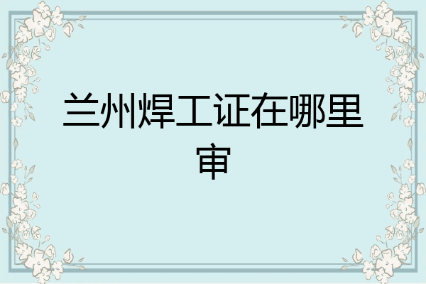 兰州焊工证在哪里审