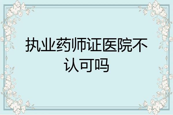 执业药师证医院不认可吗