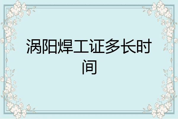 涡阳焊工证多长时间