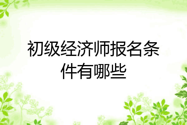 初级经济师报名条件有哪些