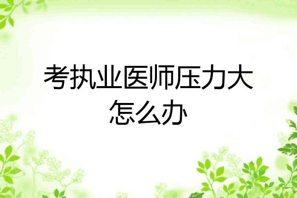 考执业医师压力大怎么办