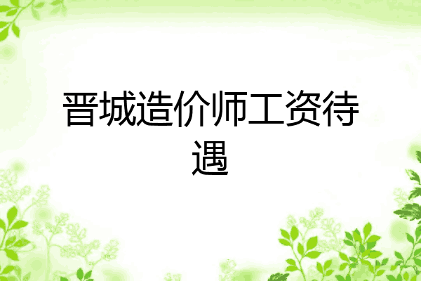 晋城造价师工资待遇