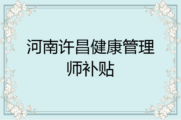 河南许昌健康管理师补贴