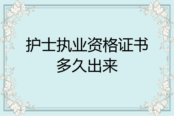 护士执业资格证书多久出来