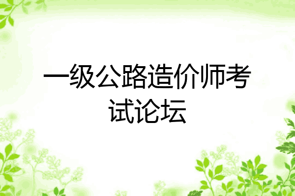 一级公路造价师考试论坛