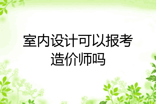 室内设计可以报考造价师吗