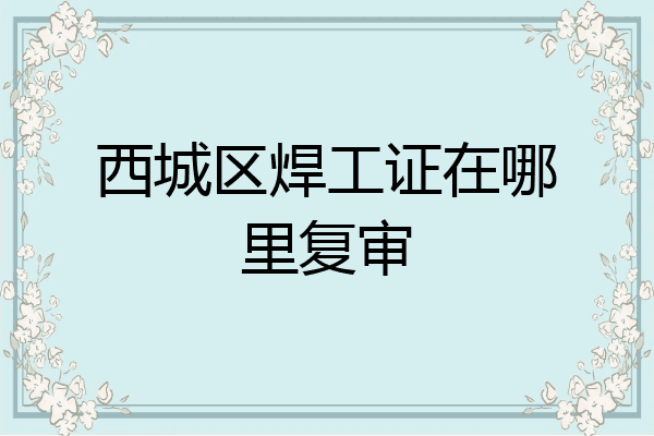 西城区焊工证在哪里复审