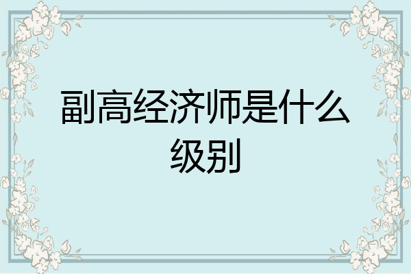副高经济师是什么级别