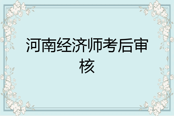 河南经济师考后审核