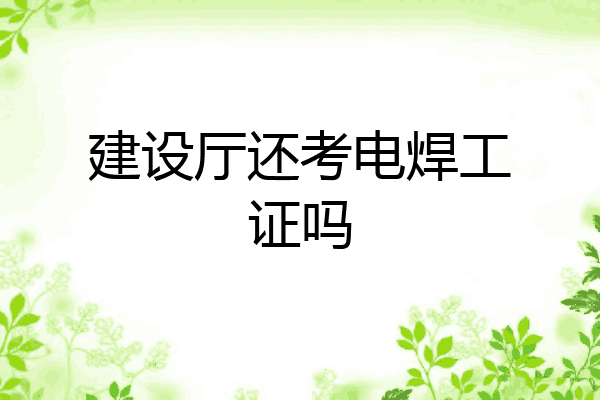建设厅还考电焊工证吗