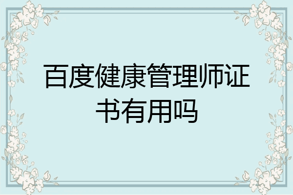 百度健康管理师证书有用吗