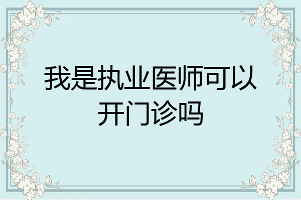 我是执业医师可以开门诊吗