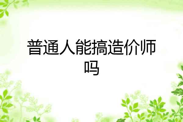 普通人能搞造价师吗