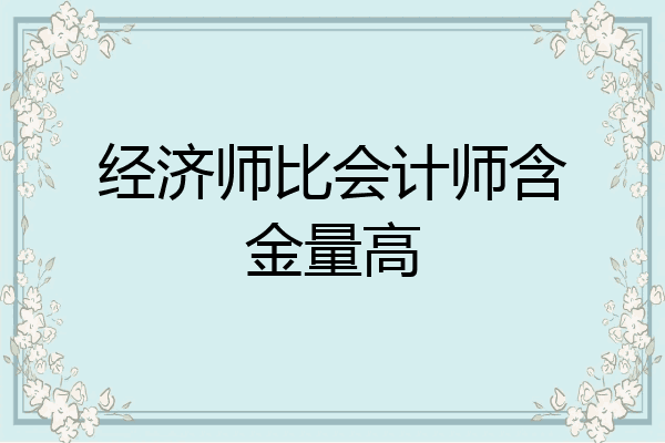 经济师比会计师含金量高
