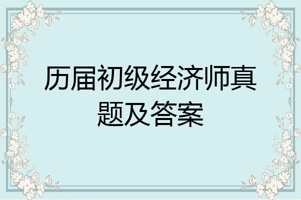 历届初级经济师真题及答案