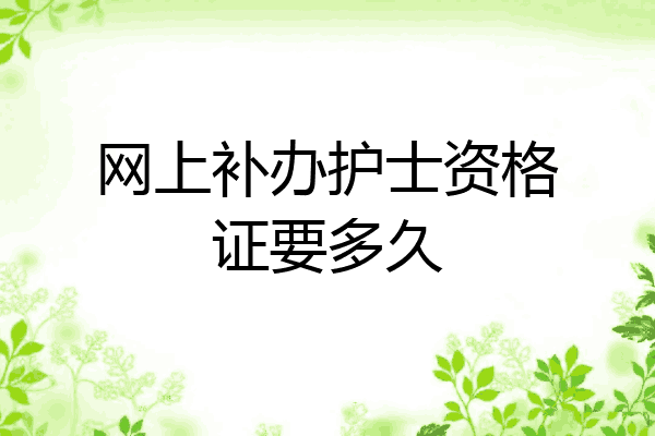 网上补办护士资格证要多久