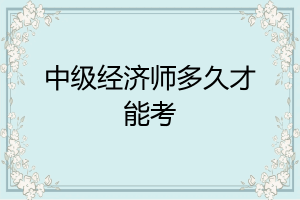 中级经济师多久才能考