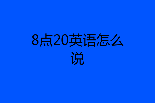 8点20英语怎么说