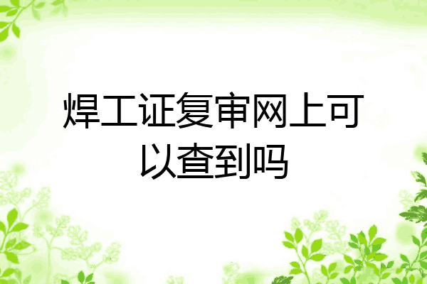 焊工证复审网上可以查到吗