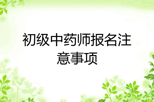 初级中药师报名注意事项