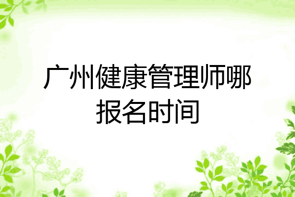 广州健康管理师哪报名时间