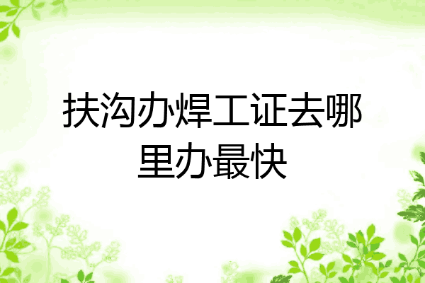 扶沟办焊工证去哪里办最快