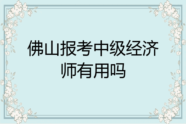 佛山报考中级经济师有用吗
