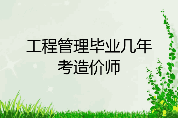 工程管理毕业几年考造价师