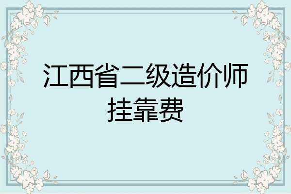 江西省二级造价师挂靠费