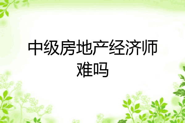 中级房地产经济师难吗
