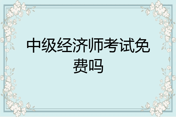 中级经济师考试免费吗