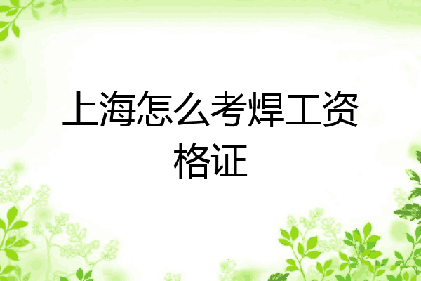 上海怎么考焊工资格证