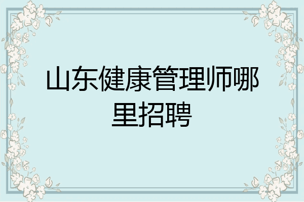 山东健康管理师哪里招聘