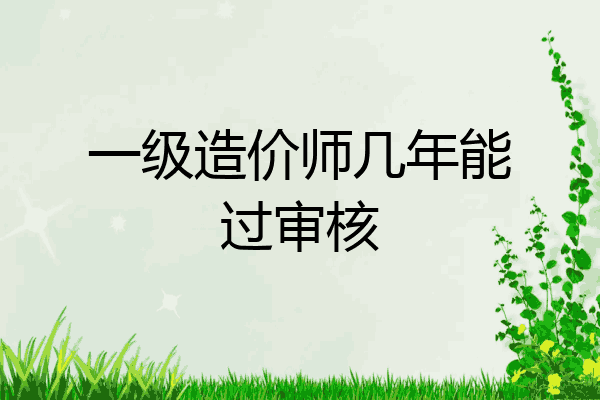 一级造价师几年能过审核