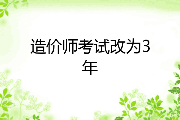 造价师考试改为3年