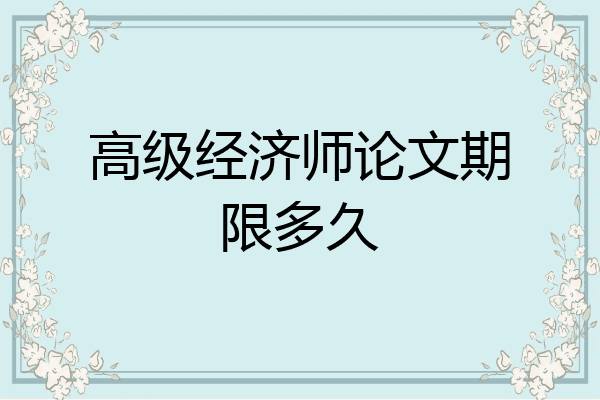高级经济师论文期限多久