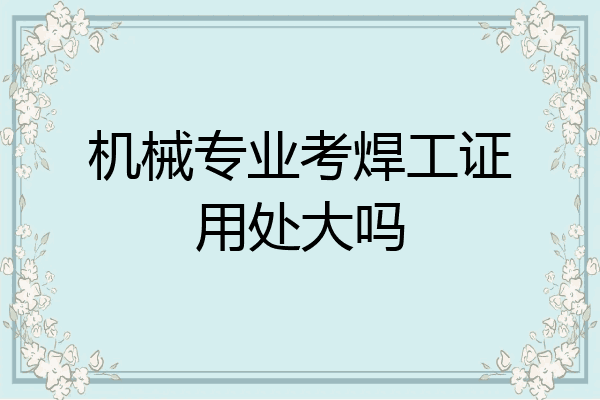 机械专业考焊工证用处大吗