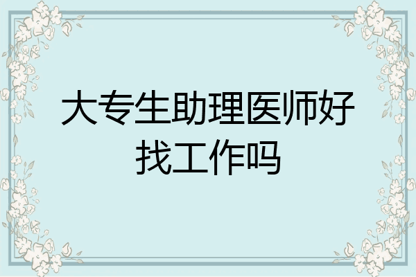 大专生助理医师好找工作吗