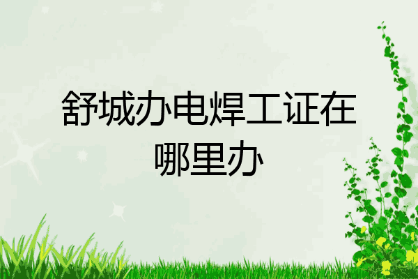 舒城办电焊工证在哪里办