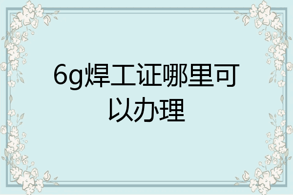 6g焊工证哪里可以办理