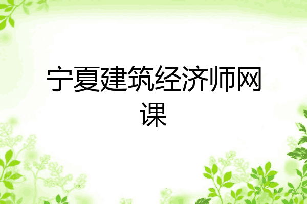 宁夏建筑经济师网课