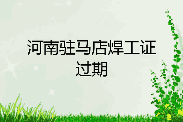 河南驻马店焊工证过期