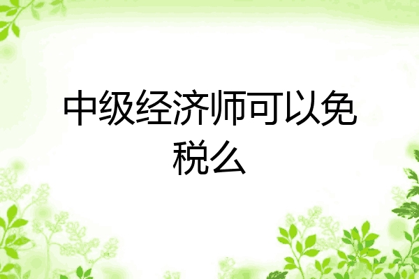中级经济师可以免税么