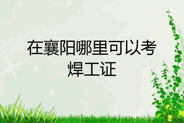 在襄阳哪里可以考焊工证