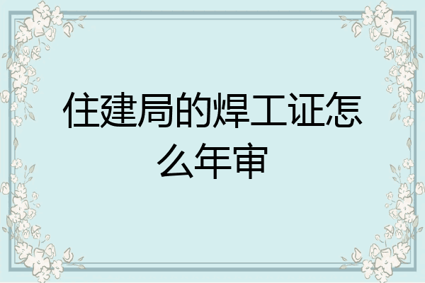 住建局的焊工证怎么年审