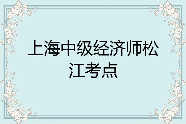 上海中级经济师松江考点